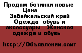 Продам ботинки новые › Цена ­ 2 500 - Забайкальский край Одежда, обувь и аксессуары » Женская одежда и обувь   